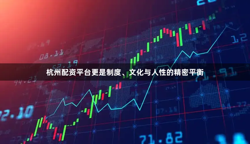 杭州配资平台更是制度、文化与人性的精密平衡